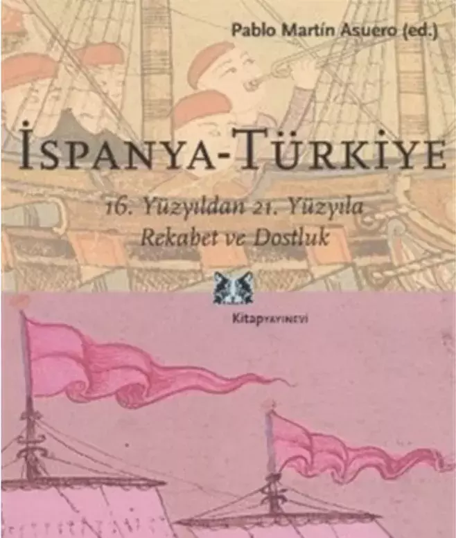 Ispanya-Türkiye. 16. Yüzyildan 21. Yüzyila Rekabet ve Dostluk [España-Turquía. Del enfrentamiento al análisis mutuo]