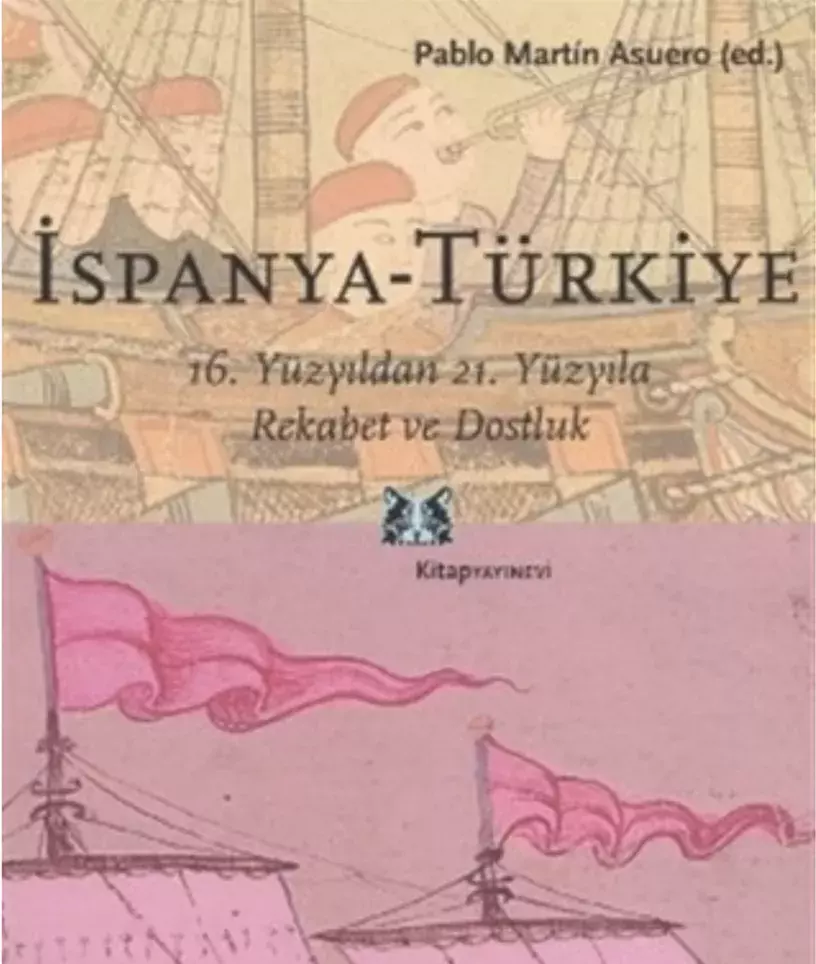 Ispanya-Türkiye. 16. Yüzyildan 21. Yüzyila Rekabet ve Dostluk [España-Turquía. Del enfrentamiento al análisis mutuo]