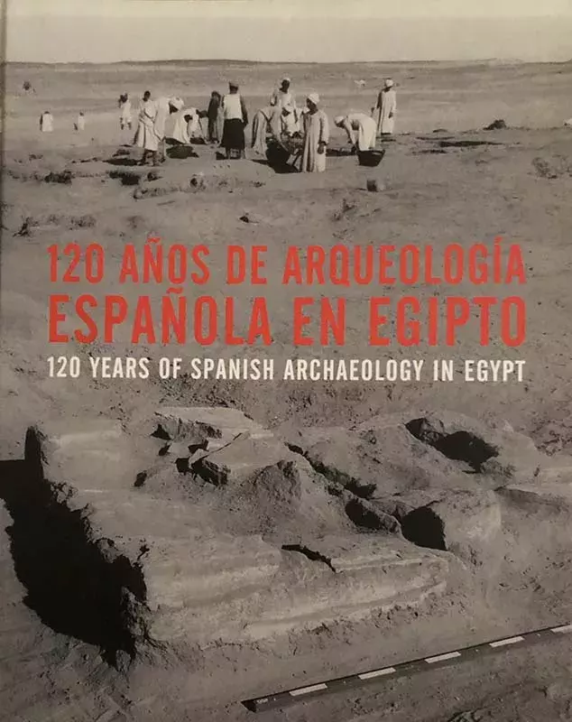 120 años de arqueología española en Egipto / 120 Years of Spanish Archaeology in Egypt 120 años de arqueología española en Egipto / 120 Years of Spanish Archaeology in Egypt