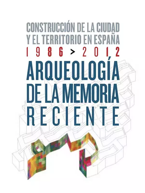 Arqueología de la memoria reciente. Construcción de la ciudad y el territorio en España 1986-2012