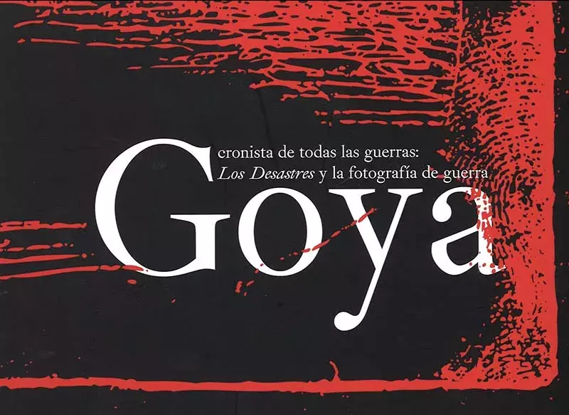 Goya cronista de todas las guerras: Los Desastres y la fotografía de guerra Goya cronista de todas las guerras: Los Desastres y la fotografía de guerra