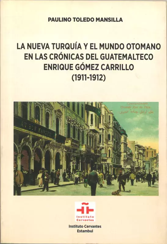 Paulino Toledo Mansilla. La nueva Turquía y el mundo otomano en las crónicas del guatemalteco Enrique Gómez Carrillo (1911-1912)